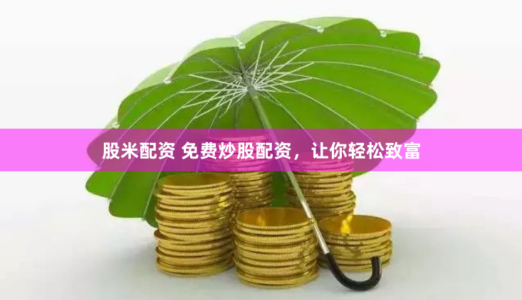 股米配资 免费炒股配资，让你轻松致富