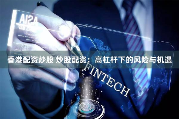 香港配资炒股 炒股配资：高杠杆下的风险与机遇