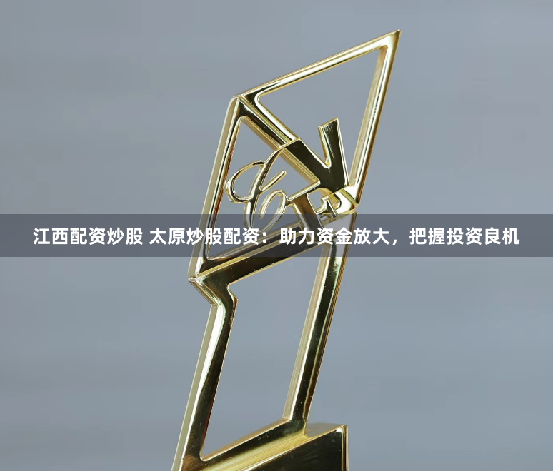 江西配资炒股 太原炒股配资：助力资金放大，把握投资良机