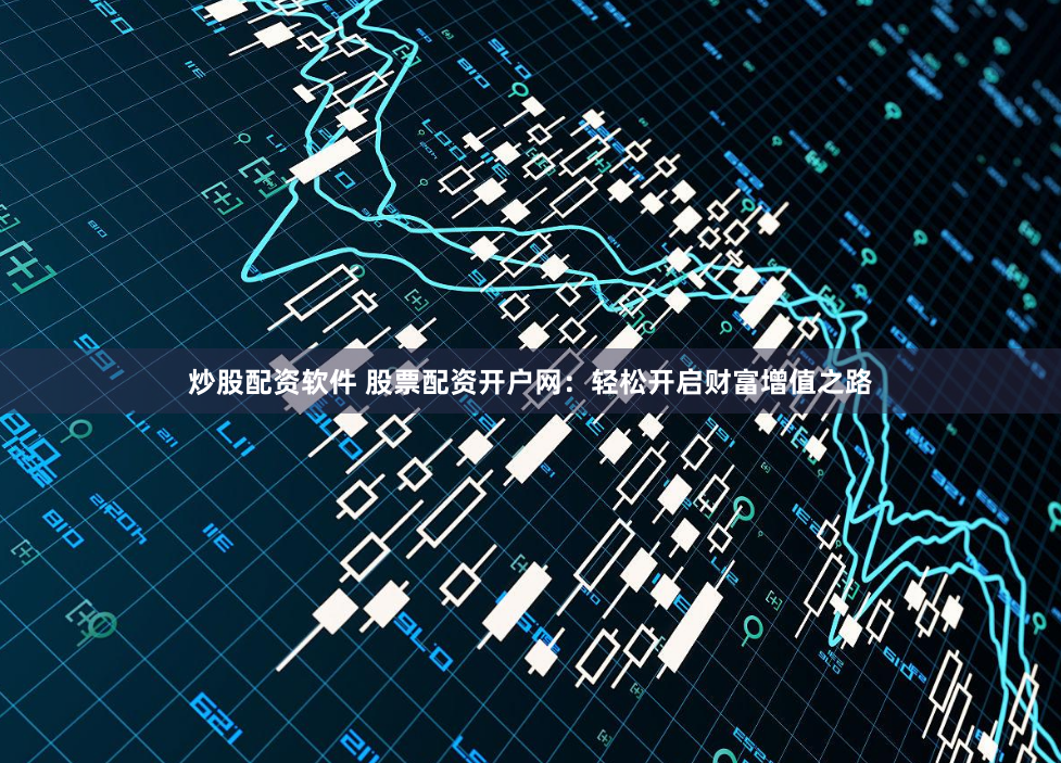 炒股配资软件 股票配资开户网：轻松开启财富增值之路
