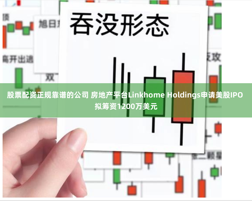 股票配资正规靠谱的公司 房地产平台Linkhome Holdings申请美股IPO 拟筹资1200万美元