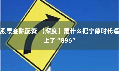 股票金融配资 【深度】是什么把宁德时代逼上了“896”