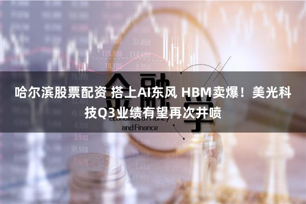 哈尔滨股票配资 搭上AI东风 HBM卖爆！美光科技Q3业绩有望再次井喷