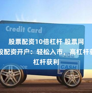 股票配资10倍杠杆 股票网炒股配资开户：轻松入市，高杠杆获利