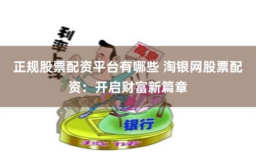 正规股票配资平台有哪些 淘银网股票配资：开启财富新篇章