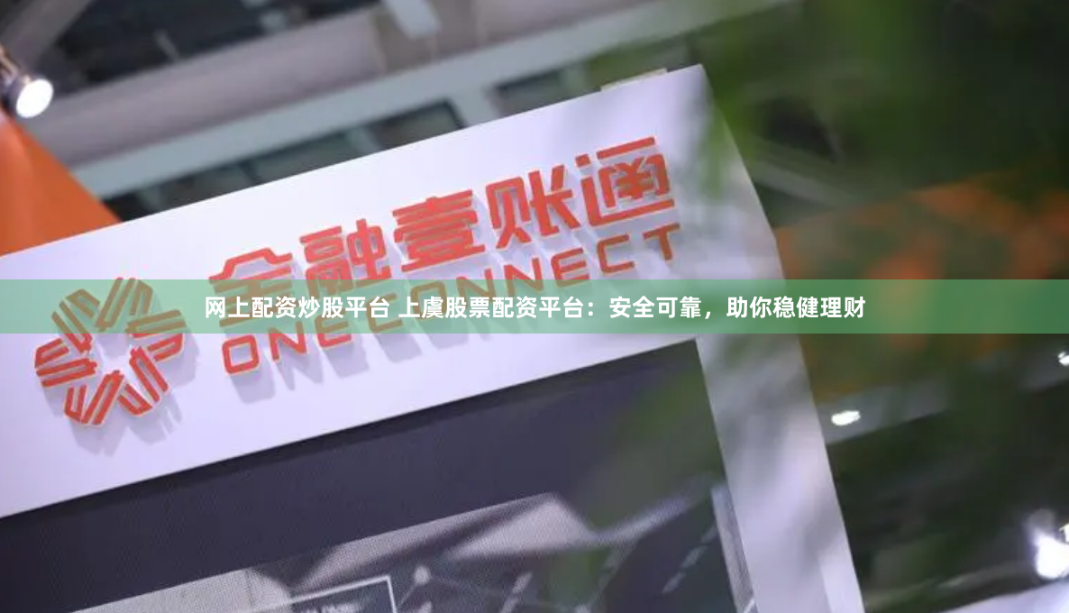 网上配资炒股平台 上虞股票配资平台：安全可靠，助你稳健理财