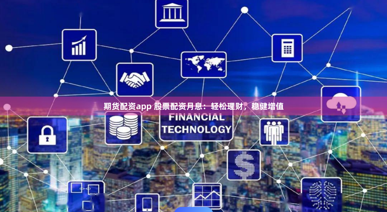 期货配资app 股票配资月息：轻松理财，稳健增值